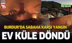 Burdur'da sabaha karşı çıkan yangında ev küle döndü