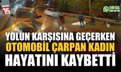 Yolun karşısına geçmek isteyen kadın, otomobilin çarpması sonucu hayatını kaybetti