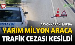 Afyonkarahisar'da yarım milyon aracı cezai işlem uygulandı