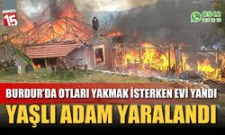 Burdur'da otları yakmak isterken evi yandı, yaşlı adam yaralandı