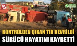 Kontrolden çıkan tır devrildi, sürücü hayatını kaybetti