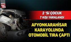 Afyonkarahisar yolunda otomobil tıra çaptı. İkisi çocuk 7 kişi yaralandı