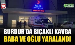 Burdur'da bıçaklı kavga, baba ve oğlu yaralandı