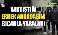 Tartıştığı erkek arkadaşını bıçakla yaraladı