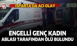 Isparta'da acı olay. Engelli genç kadın ablası tarafından ölü bulundu