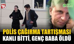 Polis çağırma tartışması kanlı bitti, genç baba hayatını kaybetti