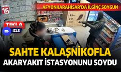 Afyonkarahisar’da sahte kalaşnikof ile akaryakıt istasyonunu soydu