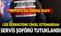 Antalya'da lise öğrencisine istismardan servis şoförü tutuklandı