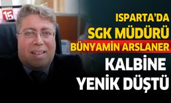 Isparta'da SGK Müdürü Bünyamin Arslaner kalbine yenik düştü