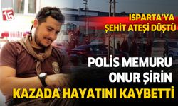 Ispartalı polis memuru Onur Şirin trafik kazasında şehit oldu