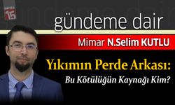 Selim Kutlu yazdı; Yıkımın Perde Arkası: Bu Kötülüğün Kaynağı Kim?