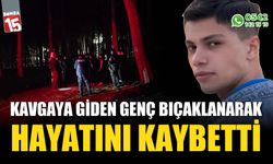 Kavgaya giden genç bıçaklı saldırı sonucu hayatını kaybetti