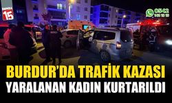 Burdur’da Trafik Kazası, yaralanan kadın kurtarıldı