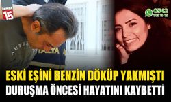 Eski eşini benzin döküp yakmıştı: Duruşma öncesi hayatını kaybetti