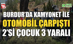 Burdur’da kamyonet ile otomobil çarpıştı: 2’si çocuk 3 yaralı