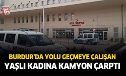 Burdur'da yolu geçmeye çalışan yaşlı kadına kamyon çarptı