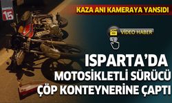 Isparta'da motosiklet sürücüsü çöp konteynerine çaptı