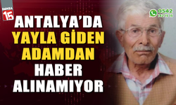 Antalya'da yaylaya giden yaşlı adamdan haber alınamıyor