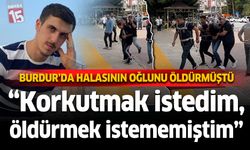 Burdur'da halasının oğlunu öldürmüştü; Öldürme kastım yoktu, korkutmak istedim...