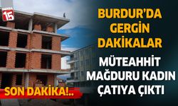 Burdur'da müteahhit mağduru kadın çatıya çıktı