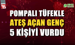 Pompalı tüfekle ateş açan genç 5 kişiyi vurdu