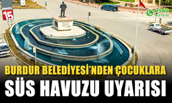 Burdur Belediyesinden çocuklara “Süs Havuzu” Uyarısı