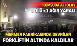 Mermer atölyesinde fırtına forklifti devirdi. 1 işçi öldü, 1 ağır yaralı