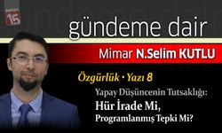 Selim Kutlu yazdı, Özgürlük – Yazı 8 Yapay Düşüncenin Tutsaklığı: Hür İrade Mi, Programlanmış Tepki Mi?