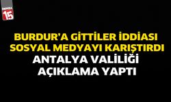 Burdur’a Gittiler İddiası Sosyal Medyayı Karıştırdı: Antalya Valiliği Açıklama Yaptı