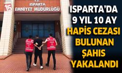 Isparta’da 9 Yıl 10 Ay Hapis Cezası Bulunan Şahıs Yakalandı