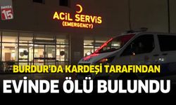 Burdur’da kardeşi tarafından evinde ölü bulundu