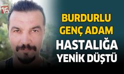 Burdurlu genç adam hastalığa yenik düştü