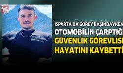 Isparta'da Görev Başındayken Otomobilin Çarptığı Güvenlik Görevlisi Hayatını Kaybetti