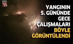 Yangının 5. Gününde Gece Çalışmaları Böyle Görüntülendi