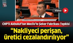 CHP’li Akbulut’tan Meclis’te Şeker Fabrikasına kota ve nakliyeci tepkisi