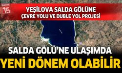 Yeşilova Salda Gölü'ne çevre yolu ve duble yol projesi