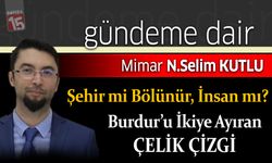 Selim Kutlu yazdı; Şehir mi Bölünür, İnsan mı? Burdur’u İkiye Ayıran Çelik Çizgi