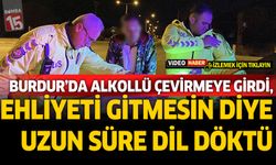 Burdur'da alkollü çevirmeye girdi, ehliyeti gitmesin diye uzun süre dil döktü