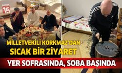 Milletvekili Korkmaz’dan Sıcak Bir Ziyaret: Soba Başında, Yer Sofrasında