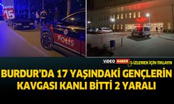 Burdur'da 17 yaşındaki gençlerin kavgası kanlı bitti 2 yaralı