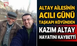 Altay Ailesinin Acılı Günü,Taşkapı Köyünden Kazım Altay Vefat Etti