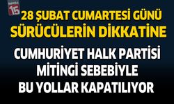28 Şubat Cumartesi Günü Sürücülerin Dikkatine Cumhuriyet Halk Partisi Mitingi Sebebiyle Bu Yollar Kapatılıyor