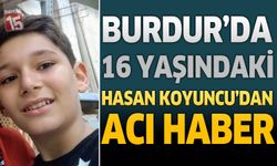Burdur’da 16 Yaşındaki Hasan Koyuncu'dan Acı Haber