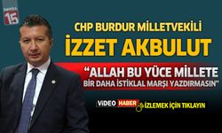 CHP Burdur Milletvekili İzzet Akbulut “Allah Bu Yüce Millete Bir Daha İstiklal Marşı Yazdırmasın”