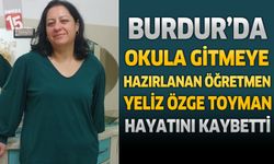 Burdur’da Okula Gitmeye Hazırlanan Öğretmen Yeliz Özge Toyman Hayatını Kaybetti