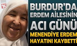 Burdur'da Erdem Ailesinin Acı Günü: Menendiye Erdem Hayatını Kaybetti