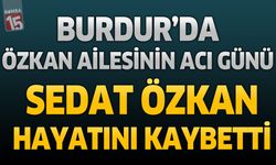 Burdur’da Özkan Ailesinin Acı Günü: Sedat Özkan Hayatını Kaybetti