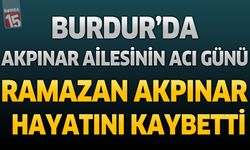 Burdur'da Akpınar Ailesinin Acı Günü: Ramazan Akpınar Hayatını Kaybetti