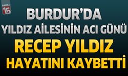 Burdur'da Yıldız Ailesinin Acı Günü: Recep Yıldız Hayatını Kaybetti