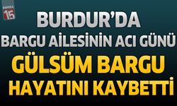 Burdur’da Bargu Ailesinin Acı Günü: Gülsüm Bargu Hayatını Kaybetti